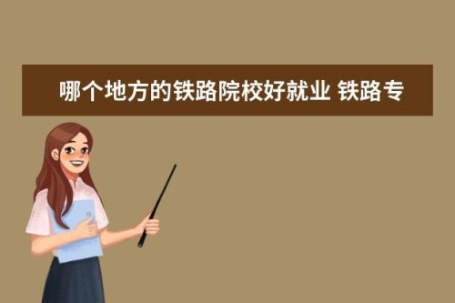 河北省的铁路类专科院校哪个好，就业前景怎么样？