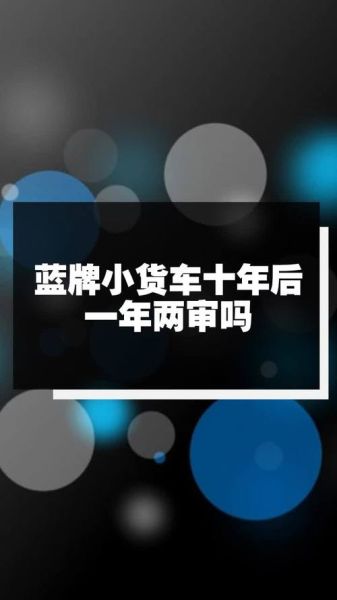 蓝牌小货车10年了要不要一年两审? 蓝牌小货车10年了要不要一年两审?