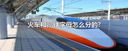 高铁动车火车区别分别用什么字母？