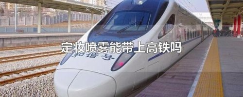 高铁能带喷雾吗，喷雾可以带上高铁吗？