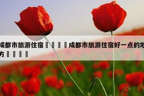 十一成都住宿哪里便宜又方便？