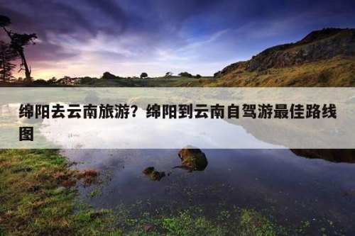 一家4个人，开车从绵阳出发，去云南玩。一般消费是多少?最佳路线是什么？