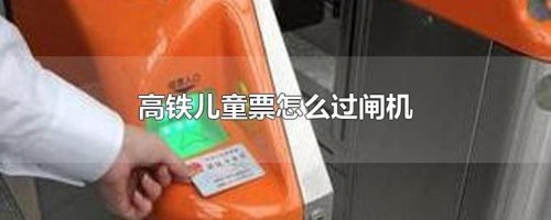 高铁免费儿童票怎么进站 高铁免费儿童票怎么进站